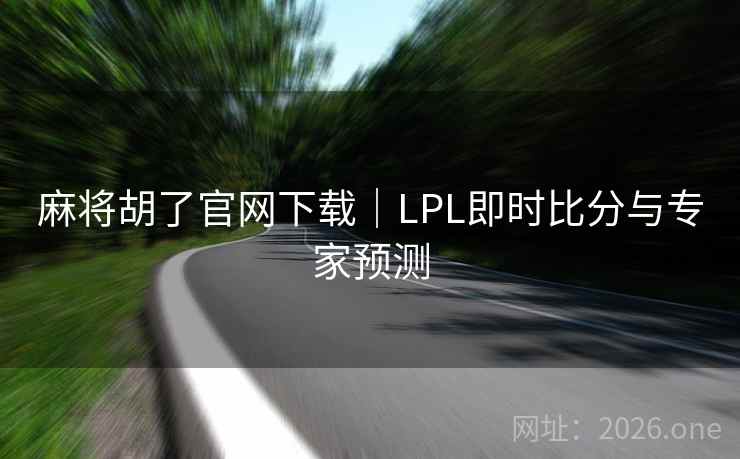 麻将胡了官网下载｜LPL即时比分与专家预测