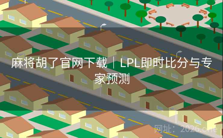 麻将胡了官网下载｜LPL即时比分与专家预测