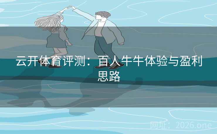 云开体育评测：百人牛牛体验与盈利思路