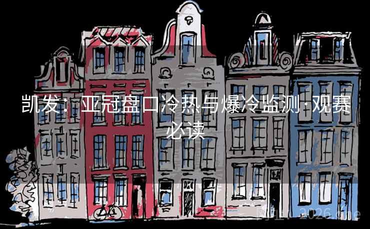 凯发：亚冠盘口冷热与爆冷监测·观赛必读