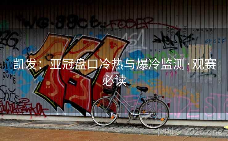凯发：亚冠盘口冷热与爆冷监测·观赛必读