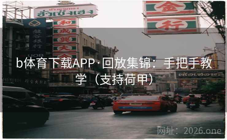 b体育下载APP·回放集锦：手把手教学（支持荷甲）