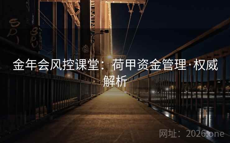 金年会风控课堂：荷甲资金管理·权威解析