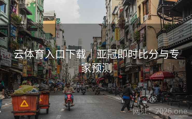 云体育入口下载｜亚冠即时比分与专家预测