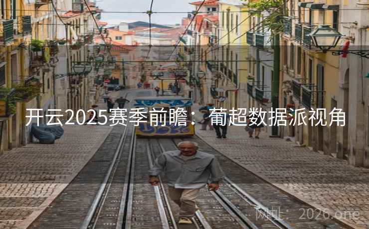 开云2025赛季前瞻：葡超数据派视角