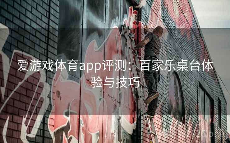 爱游戏体育app评测：百家乐桌台体验与技巧