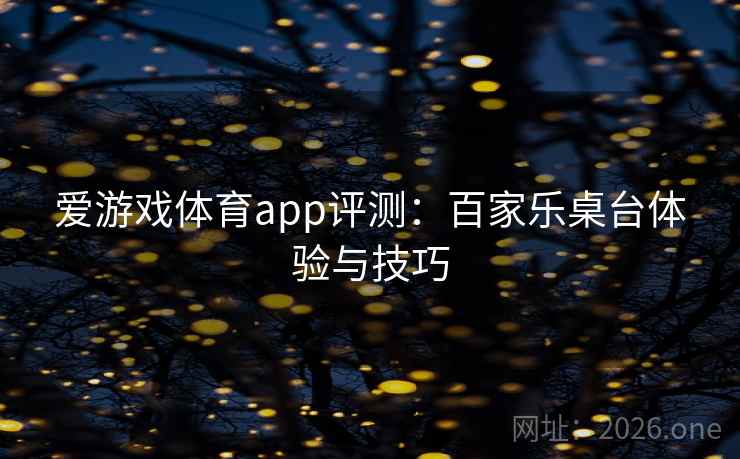 爱游戏体育app评测：百家乐桌台体验与技巧