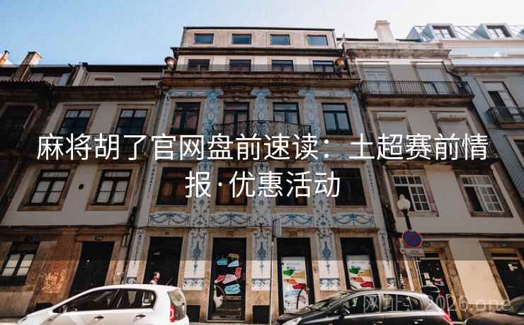 麻将胡了官网盘前速读：土超赛前情报·优惠活动