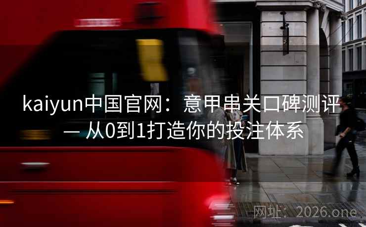 kaiyun中国官网：意甲串关口碑测评 — 从0到1打造你的投注体系