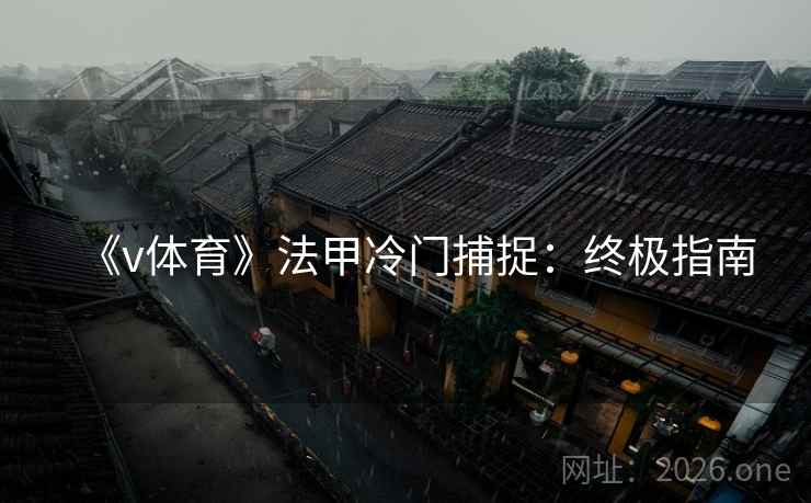 《v体育》法甲冷门捕捉：终极指南