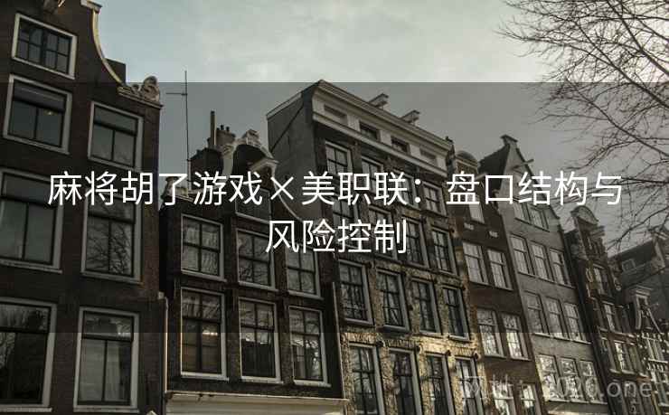 麻将胡了游戏×美职联：盘口结构与风险控制