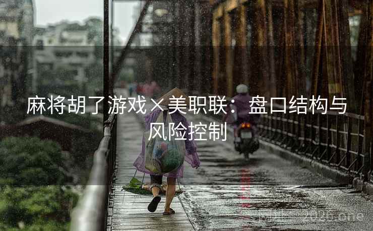 麻将胡了游戏×美职联：盘口结构与风险控制
