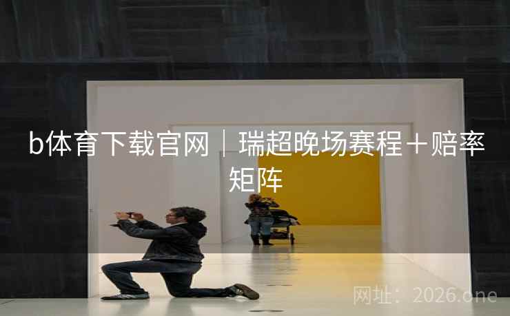 b体育下载官网｜瑞超晚场赛程＋赔率矩阵