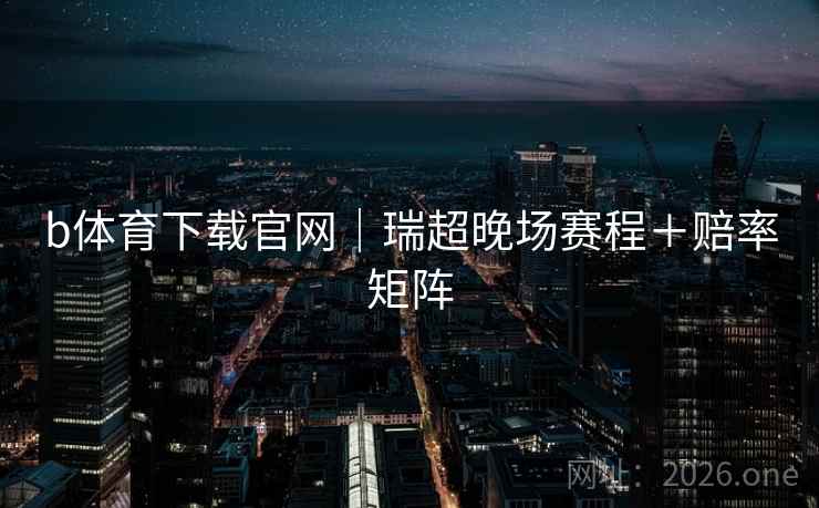 b体育下载官网｜瑞超晚场赛程＋赔率矩阵