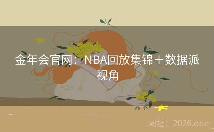 金年会官网：NBA回放集锦＋数据派视角