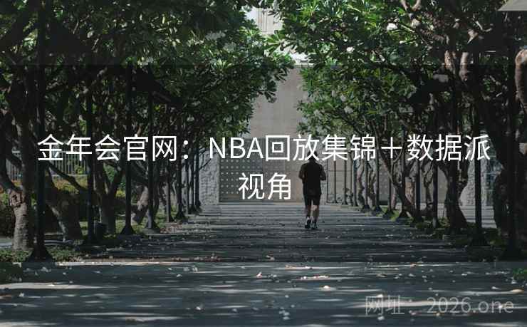 金年会官网：NBA回放集锦＋数据派视角