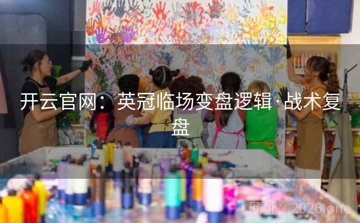 开云官网：英冠临场变盘逻辑·战术复盘