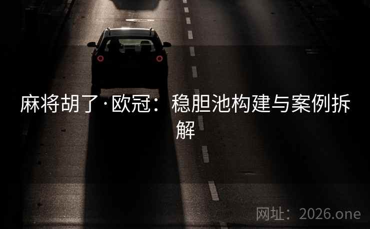 麻将胡了·欧冠：稳胆池构建与案例拆解