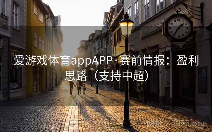 爱游戏体育appAPP·赛前情报：盈利思路（支持中超）
