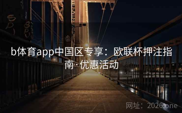 b体育app中国区专享：欧联杯押注指南·优惠活动