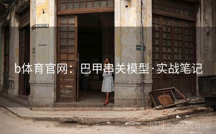 b体育官网：巴甲串关模型·实战笔记