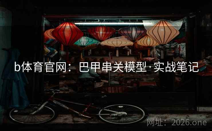 b体育官网：巴甲串关模型·实战笔记