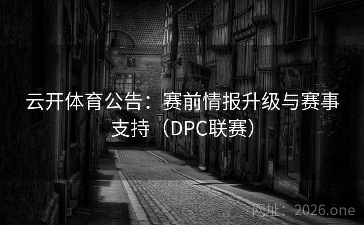 云开体育公告：赛前情报升级与赛事支持（DPC联赛）