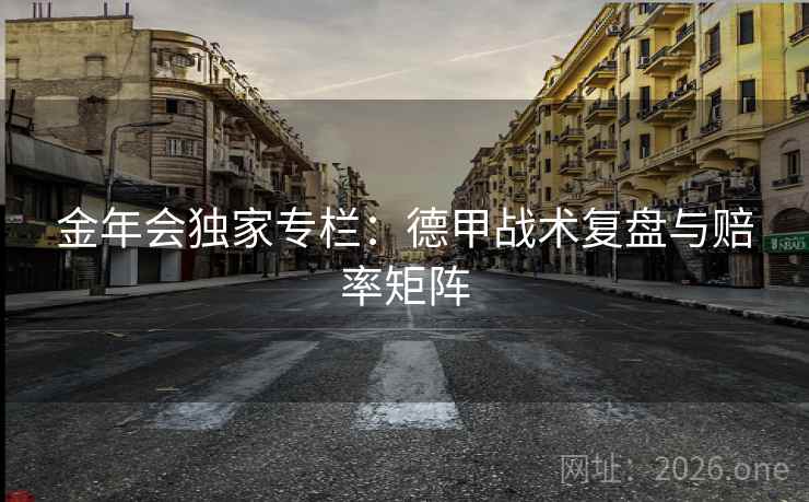 金年会独家专栏：德甲战术复盘与赔率矩阵