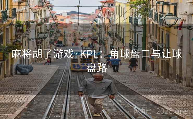麻将胡了游戏·KPL：角球盘口与让球盘路