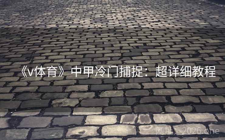 《v体育》中甲冷门捕捉：超详细教程