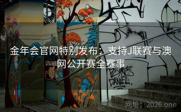 金年会官网特别发布：支持J联赛与澳网公开赛全赛事