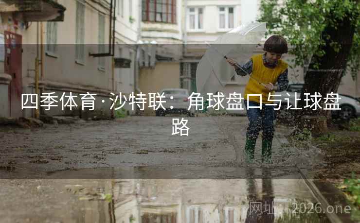 四季体育·沙特联：角球盘口与让球盘路