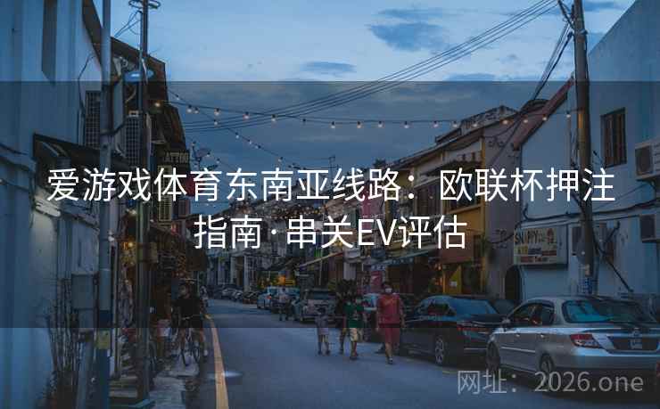 爱游戏体育东南亚线路：欧联杯押注指南·串关EV评估