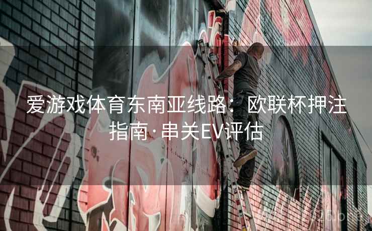 爱游戏体育东南亚线路：欧联杯押注指南·串关EV评估