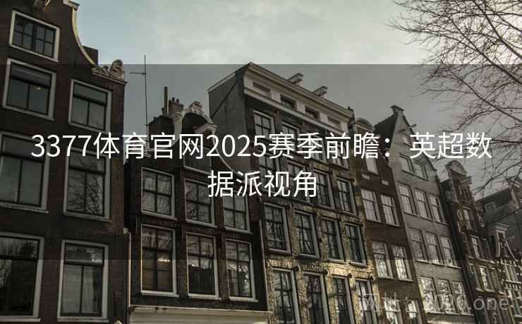 3377体育官网2025赛季前瞻：英超数据派视角