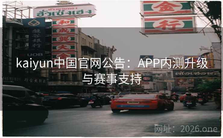 kaiyun中国官网公告：APP内测升级与赛事支持