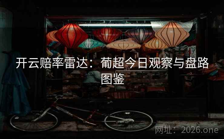 开云赔率雷达：葡超今日观察与盘路图鉴