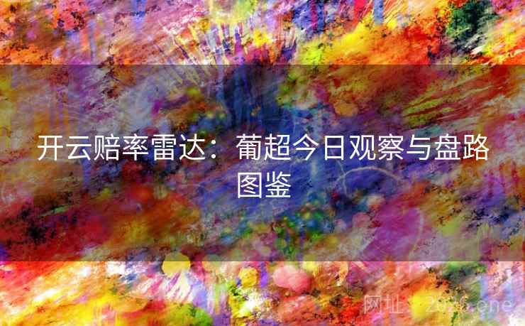 开云赔率雷达：葡超今日观察与盘路图鉴