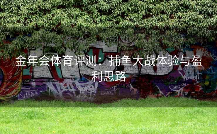 金年会体育评测：捕鱼大战体验与盈利思路