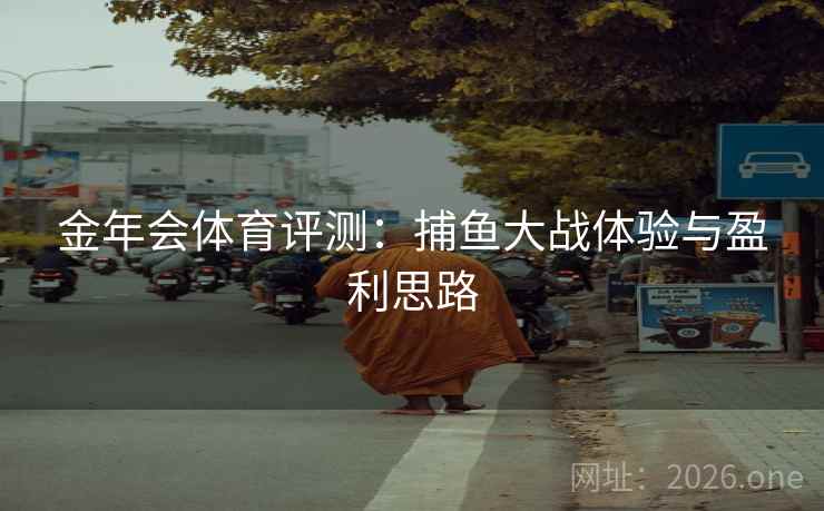 金年会体育评测：捕鱼大战体验与盈利思路