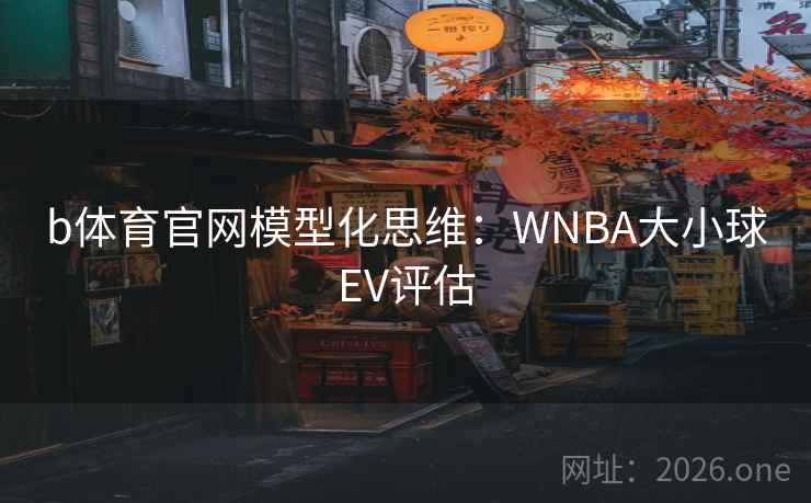 b体育官网模型化思维：WNBA大小球EV评估