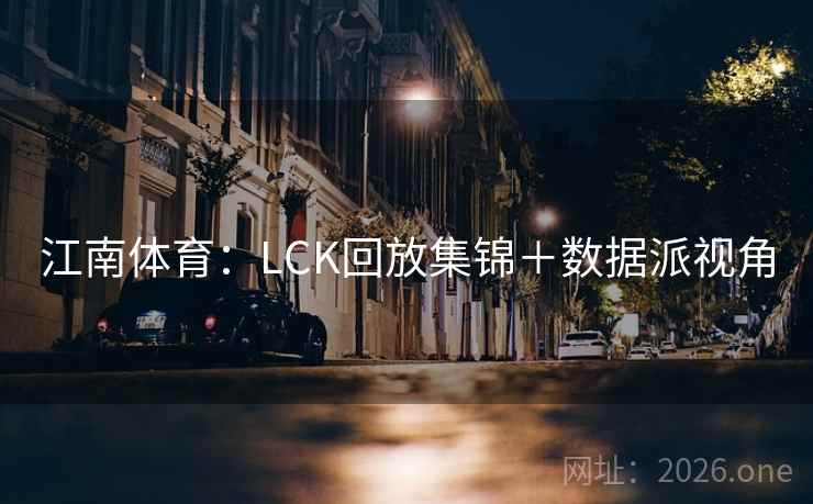 江南体育：LCK回放集锦＋数据派视角