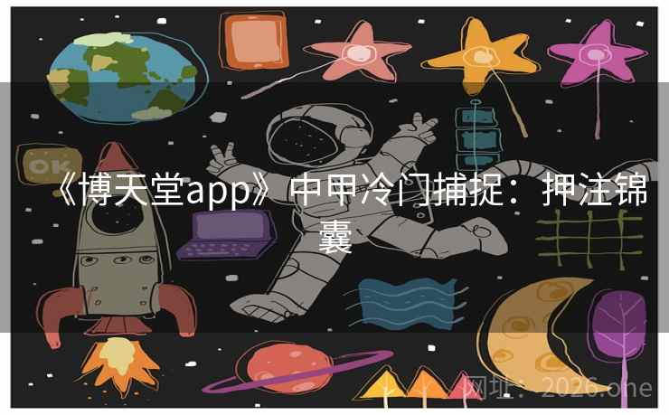 《博天堂app》中甲冷门捕捉：押注锦囊