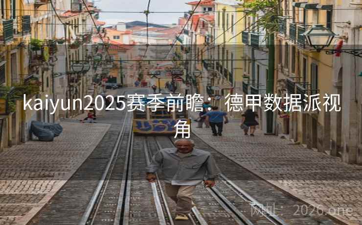 kaiyun2025赛季前瞻：德甲数据派视角