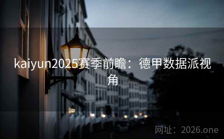 kaiyun2025赛季前瞻：德甲数据派视角