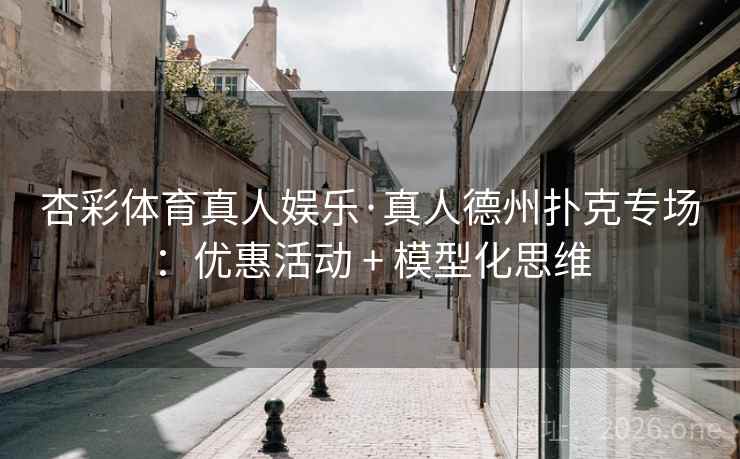 杏彩体育真人娱乐·真人德州扑克专场：优惠活动 + 模型化思维