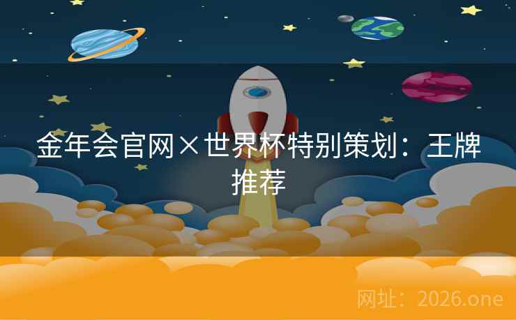 金年会官网×世界杯特别策划：王牌推荐