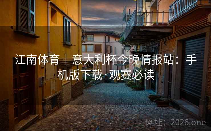 江南体育｜意大利杯今晚情报站：手机版下载·观赛必读