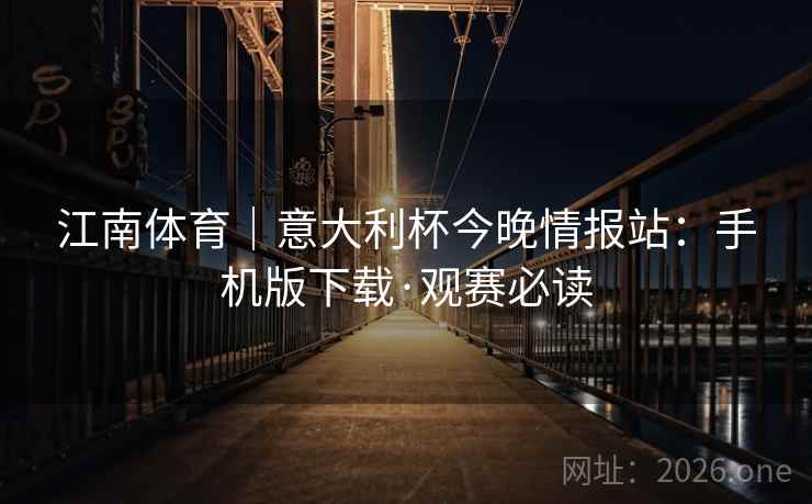 江南体育｜意大利杯今晚情报站：手机版下载·观赛必读