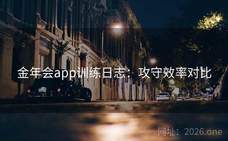 金年会app训练日志：攻守效率对比